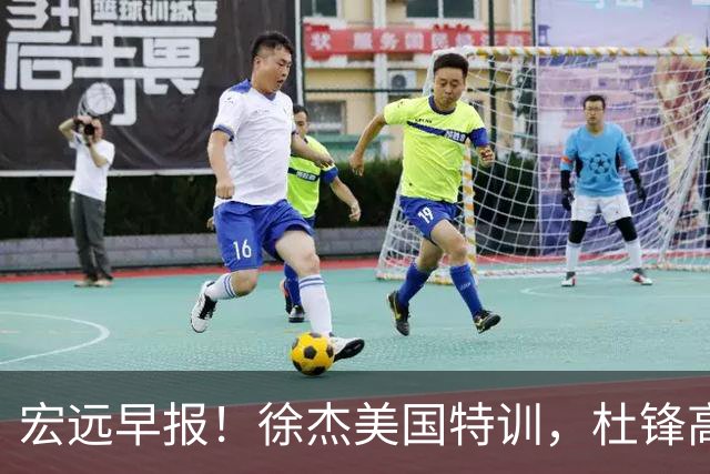 宏远早报！徐杰美国特训，杜锋高频率参加活动，虎头天赋异禀！